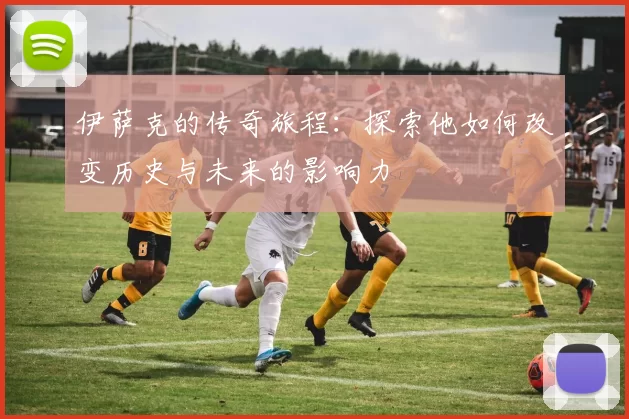 伊萨克的传奇旅程：探索他如何改变历史与未来的影响力