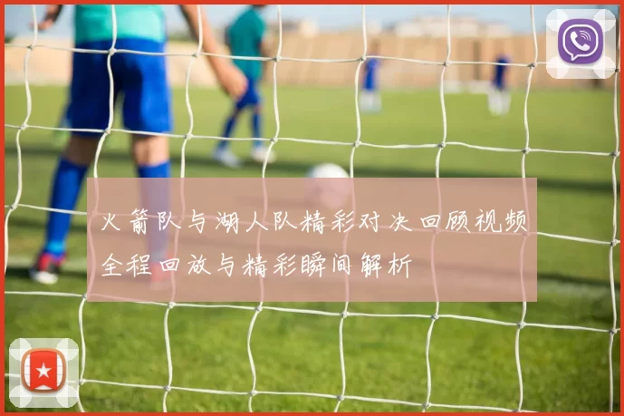 火箭队与湖人队精彩对决回顾视频全程回放与精彩瞬间解析