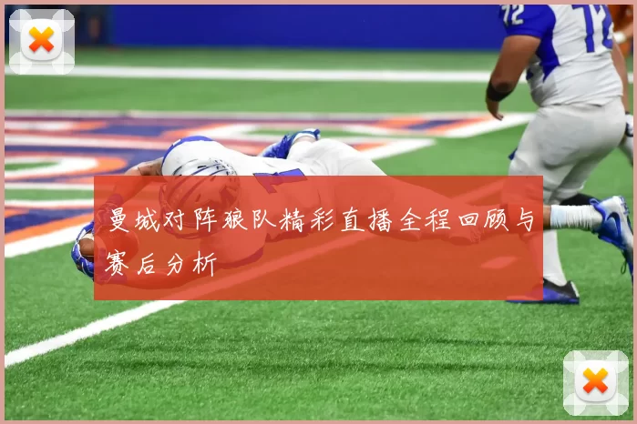 曼城对阵狼队精彩直播全程回顾与赛后分析