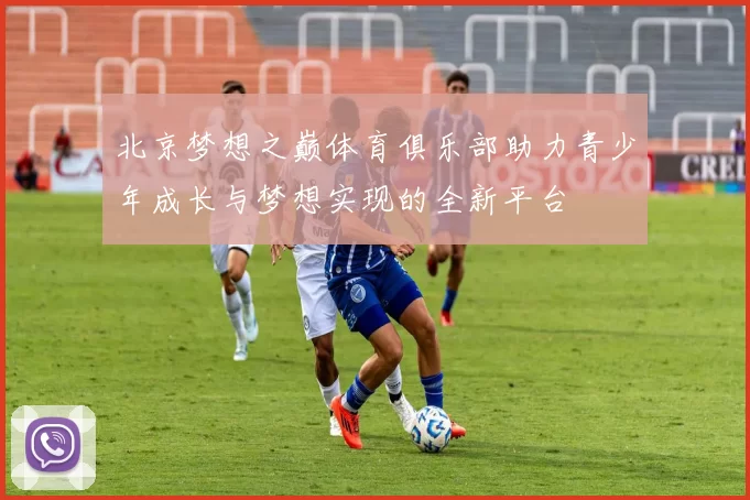 北京梦想之巅体育俱乐部助力青少年成长与梦想实现的全新平台