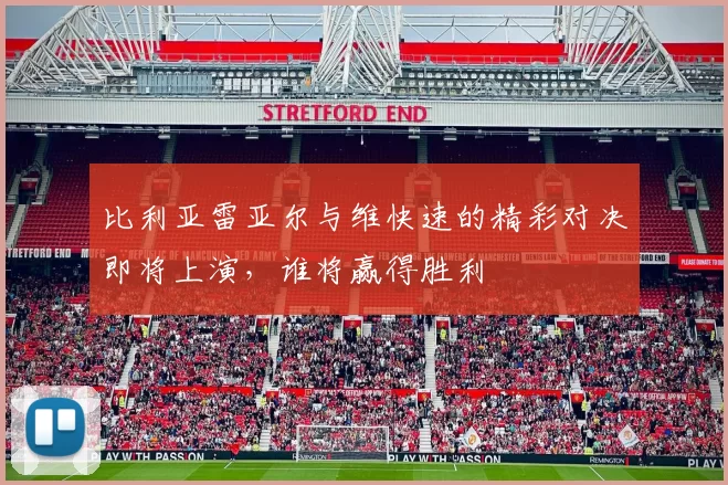 比利亚雷亚尔与维快速的精彩对决即将上演，谁将赢得胜利