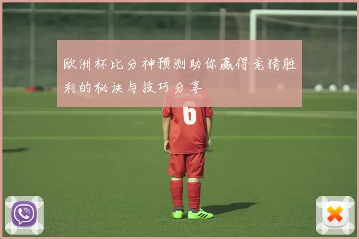 欧洲杯比分神预测助你赢得竞猜胜利的秘诀与技巧分享