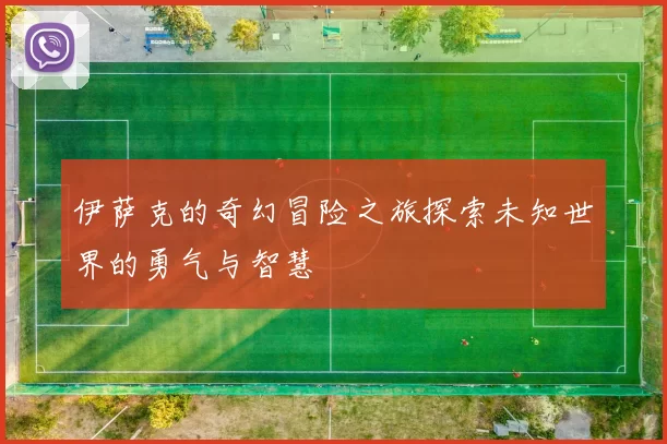 伊萨克的奇幻冒险之旅探索未知世界的勇气与智慧