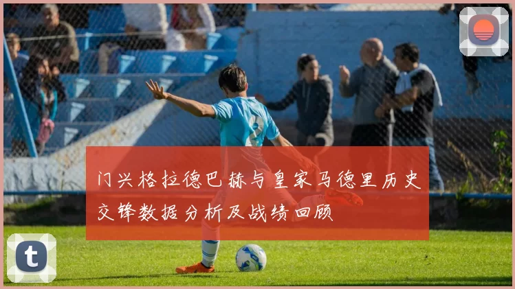 门兴格拉德巴赫与皇家马德里历史交锋数据分析及战绩回顾